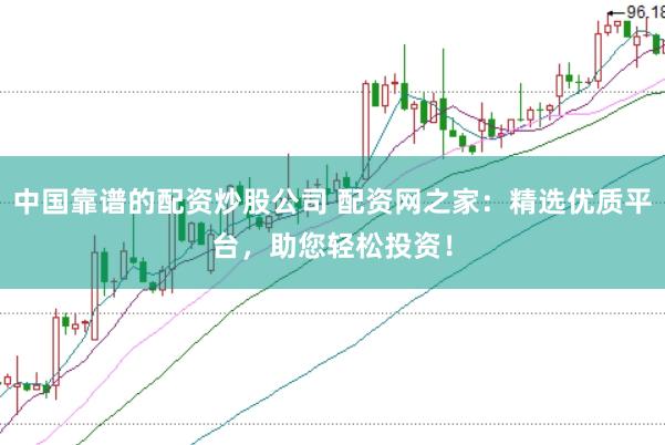 中国靠谱的配资炒股公司 配资网之家：精选优质平台，助您轻松投资！