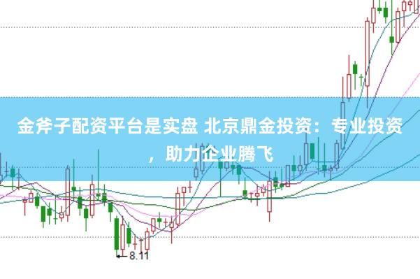 金斧子配资平台是实盘 北京鼎金投资：专业投资，助力企业腾飞