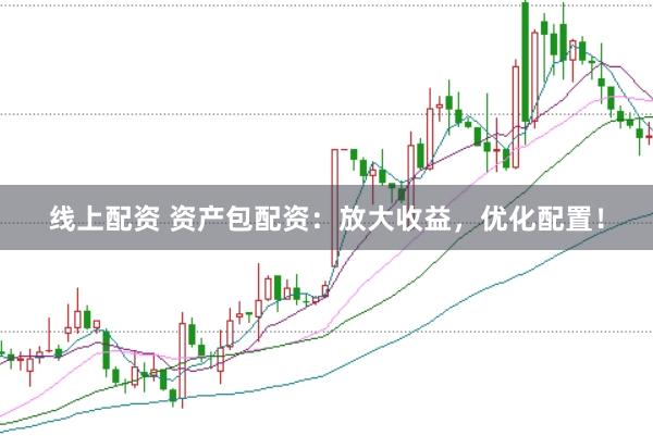 线上配资 资产包配资：放大收益，优化配置！