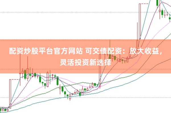 配资炒股平台官方网站 可交债配资：放大收益，灵活投资新选择