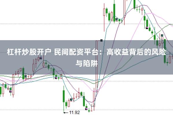 杠杆炒股开户 民间配资平台：高收益背后的风险与陷阱