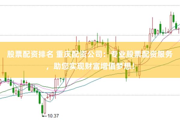 股票配资排名 重庆配资公司：专业股票配资服务，助您实现财富增值梦想！