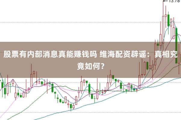 股票有内部消息真能赚钱吗 维海配资辟谣：真相究竟如何？