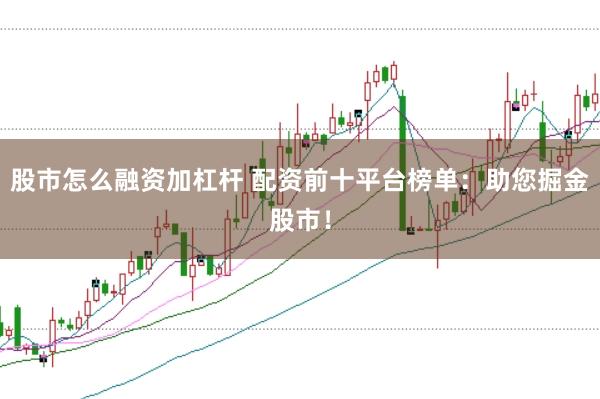 股市怎么融资加杠杆 配资前十平台榜单:助您掘金股市!