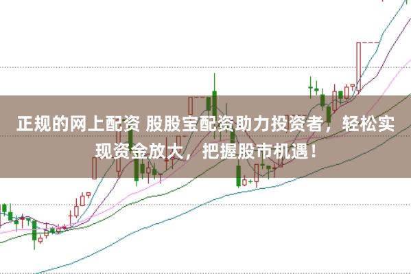 正规的网上配资 股股宝配资助力投资者,轻松实现资金放大,把握股市机遇!