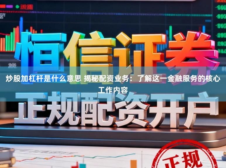 炒股加杠杆是什么意思 揭秘配资业务：了解这一金融服务的核心工作内容