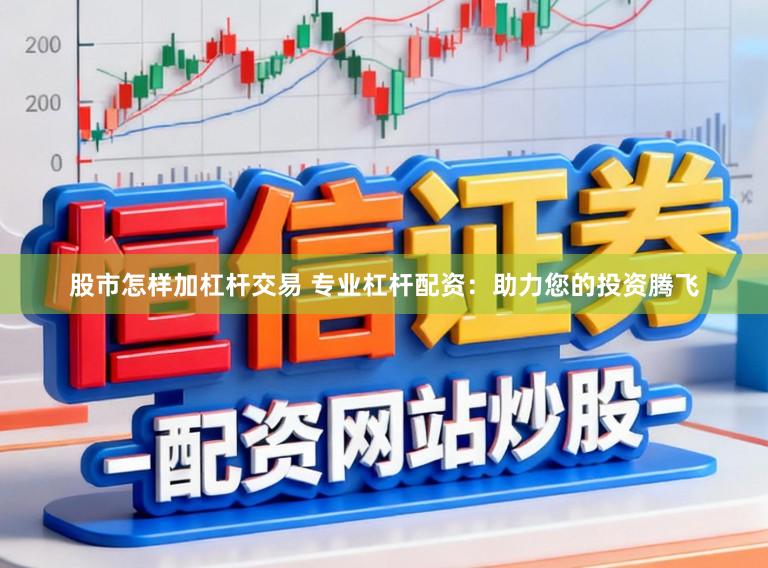 股市怎样加杠杆交易 专业杠杆配资：助力您的投资腾飞