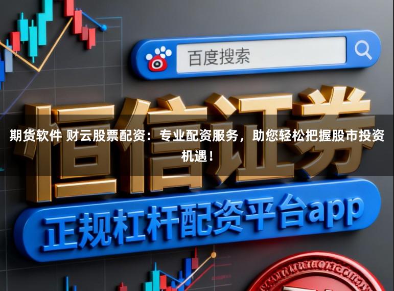 期货软件 财云股票配资：专业配资服务，助您轻松把握股市投资机遇！