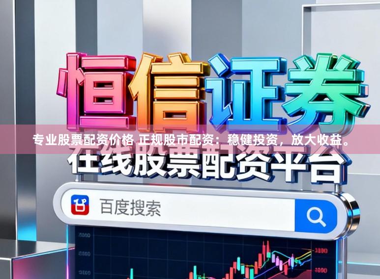 专业股票配资价格 正规股市配资:稳健投资,放大收益。