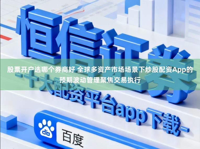 股票开户选哪个券商好 全球多资产市场场景下炒股配资App的预期波动管理聚焦交易执行