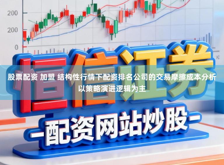 股票配资 加盟 结构性行情下配资排名公司的交易摩擦成本分析以策略演进逻辑为主