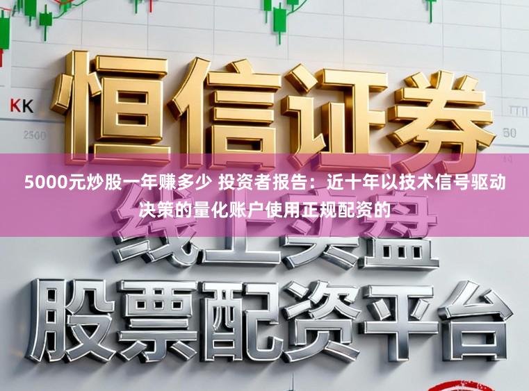 5000元炒股一年赚多少 投资者报告：近十年以技术信号驱动决策的量化账户使用正规配资的