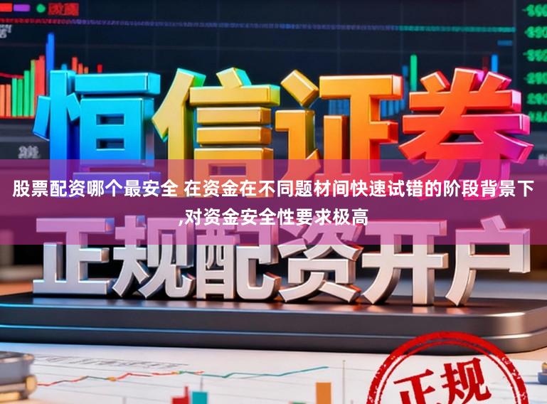 股票配资哪个最安全 在资金在不同题材间快速试错的阶段背景下，对资金安全性要求极高