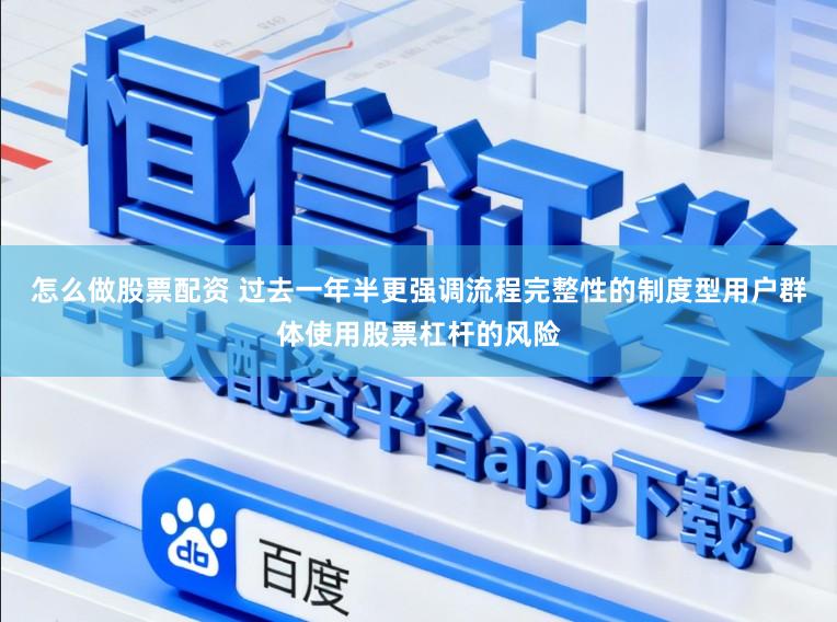 怎么做股票配资 过去一年半更强调流程完整性的制度型用户群体使用股票杠杆的风险