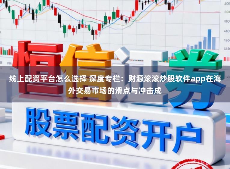 线上配资平台怎么选择 深度专栏:财源滚滚炒股软件app在海外交易市场的滑点与冲击成