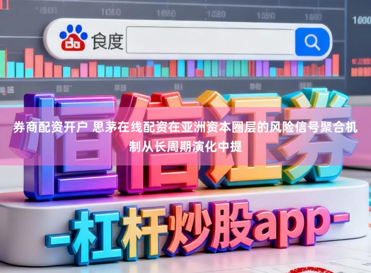 券商配资开户 思茅在线配资在亚洲资本圈层的风险信号聚合机制从长周期演化中提