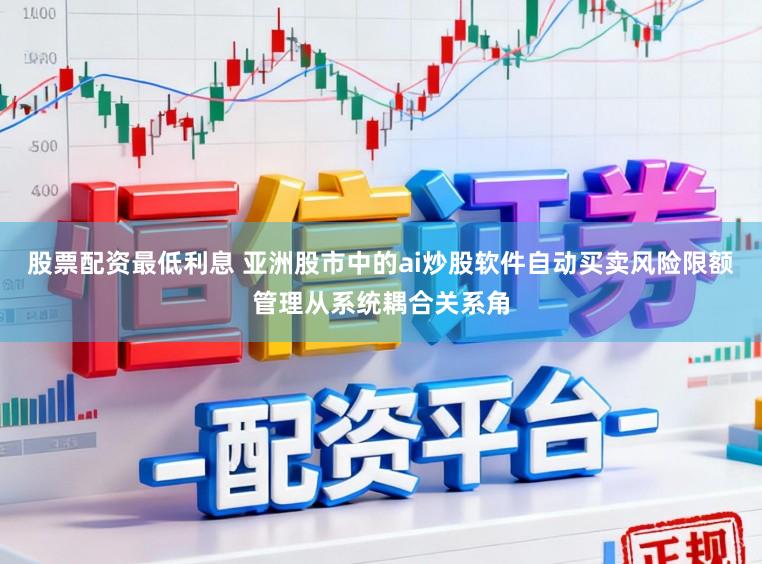 股票配资最低利息 亚洲股市中的ai炒股软件自动买卖风险限额管理从系统耦合关系角