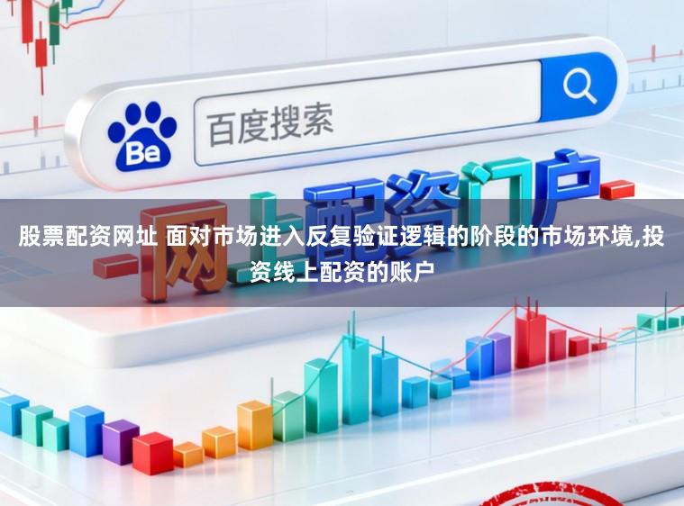 股票配资网址 面对市场进入反复验证逻辑的阶段的市场环境，投资线上配资的账户