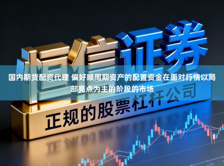 国内期货配资代理 偏好顺周期资产的配置资金在面对行情以局部亮点为主的阶段的市场