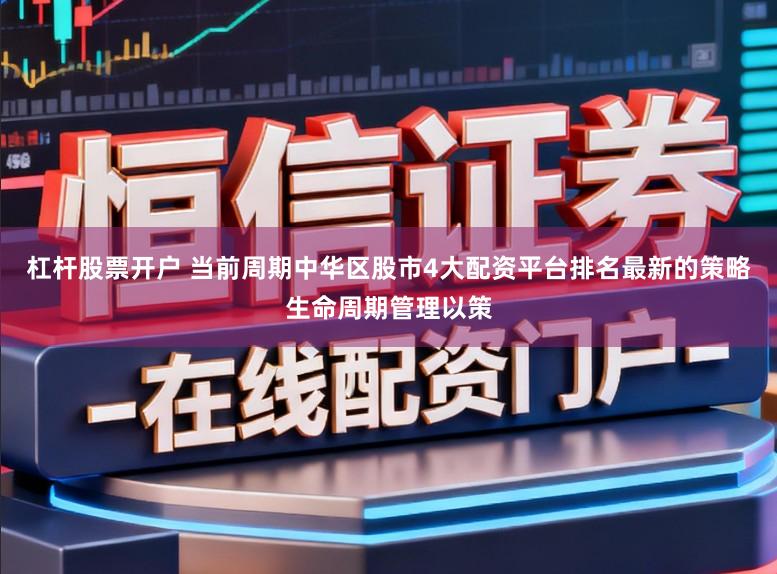 杠杆股票开户 当前周期中华区股市4大配资平台排名最新的策略生命周期管理以策
