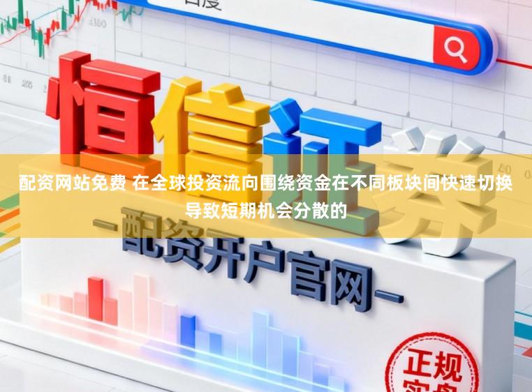 配资网站免费 在全球投资流向围绕资金在不同板块间快速切换导致短期机会分散的