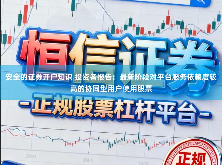 安全的证券开户知识 投资者报告：最新阶段对平台服务依赖度较高的协同型用户使用股票
