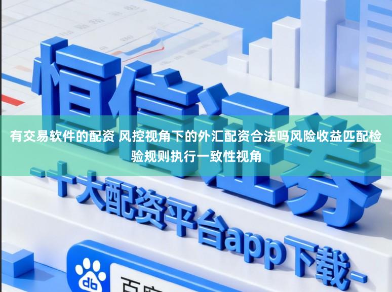 有交易软件的配资 风控视角下的外汇配资合法吗风险收益匹配检验规则执行一致性视角