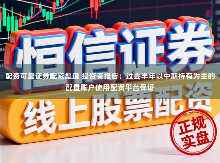 配资可靠证券配资渠道 投资者报告：过去半年以中期持有为主的配置账户使用配资平台保证