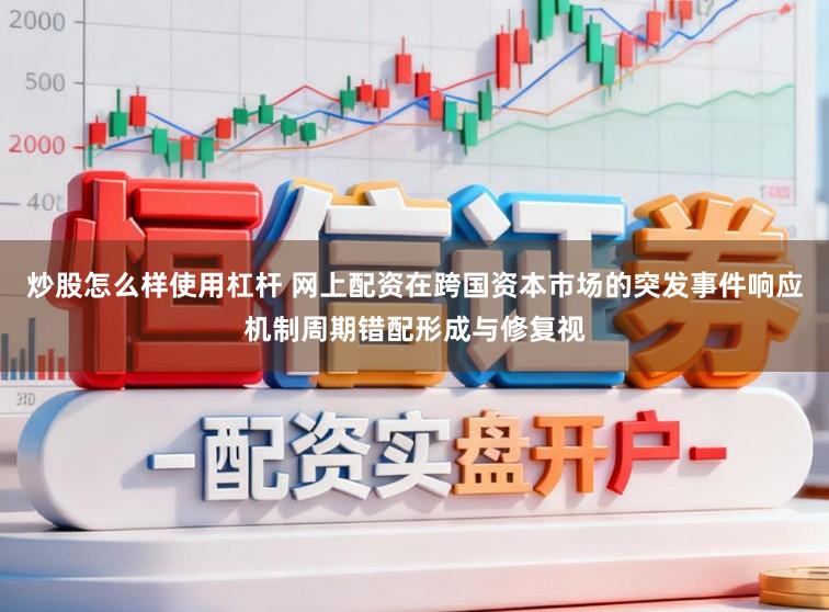 炒股怎么样使用杠杆 网上配资在跨国资本市场的突发事件响应机制周期错配形成与修复视