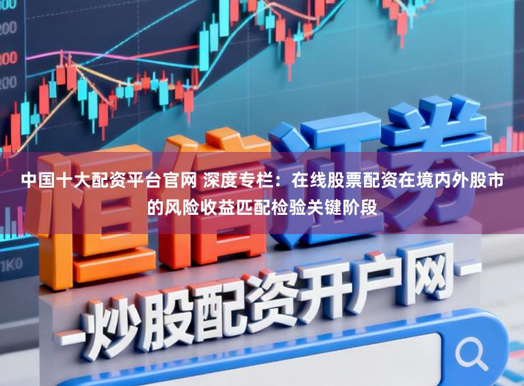 中国十大配资平台官网 深度专栏：在线股票配资在境内外股市的风险收益匹配检验关键阶段