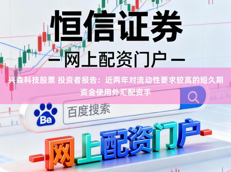 兴森科技股票 投资者报告：近两年对流动性要求较高的短久期资金使用外汇配资手