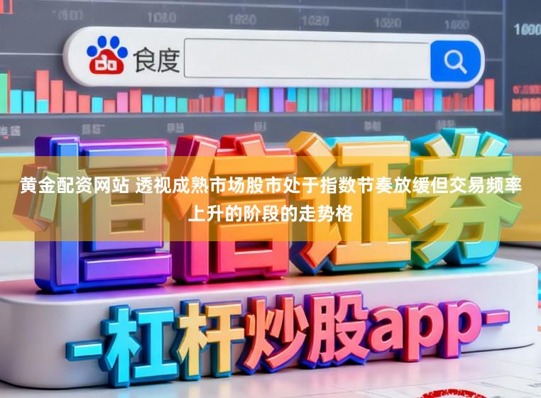 黄金配资网站 透视成熟市场股市处于指数节奏放缓但交易频率上升的阶段的走势格