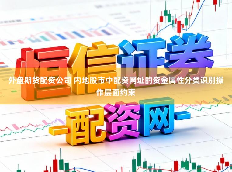 外盘期货配资公司 内地股市中配资网址的资金属性分类识别操作层面约束