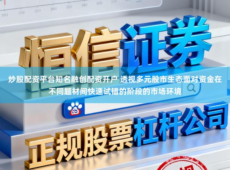 炒股配资平台知名融创配资开户 透视多元股市生态面对资金在不同题材间快速试错的阶段的市场环境