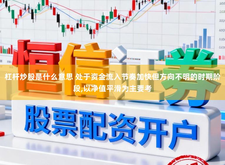 杠杆炒股是什么意思 处于资金流入节奏加快但方向不明的时期阶段,以净值平滑为主要考