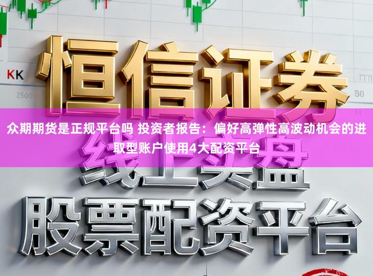 众期期货是正规平台吗 投资者报告：偏好高弹性高波动机会的进取型账户使用4大配资平台
