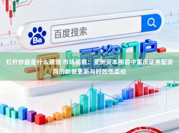 杠杆炒股是什么原理 市场观察：亚洲资本圈层中重庆证券配资网的数据更新与时效性监控
