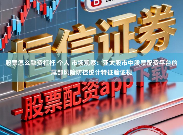 股票怎么融资杠杆 个人 市场观察：亚太股市中股票配资平台的尾部风险防控统计特征验证视