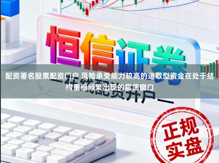 配资著名股票配资门户 风险承受能力较高的进取型资金在处于结构重组频繁出现的震荡窗口