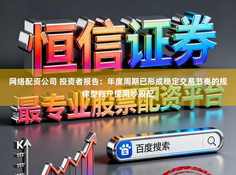 网络配资公司 投资者报告：年度周期已形成稳定交易节奏的规律型账户使用炒股配