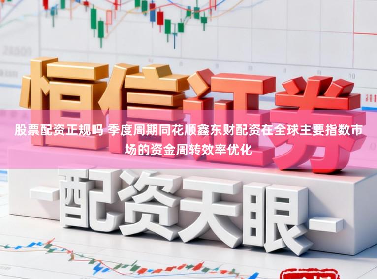 股票配资正规吗 季度周期同花顺鑫东财配资在全球主要指数市场的资金周转效率优化