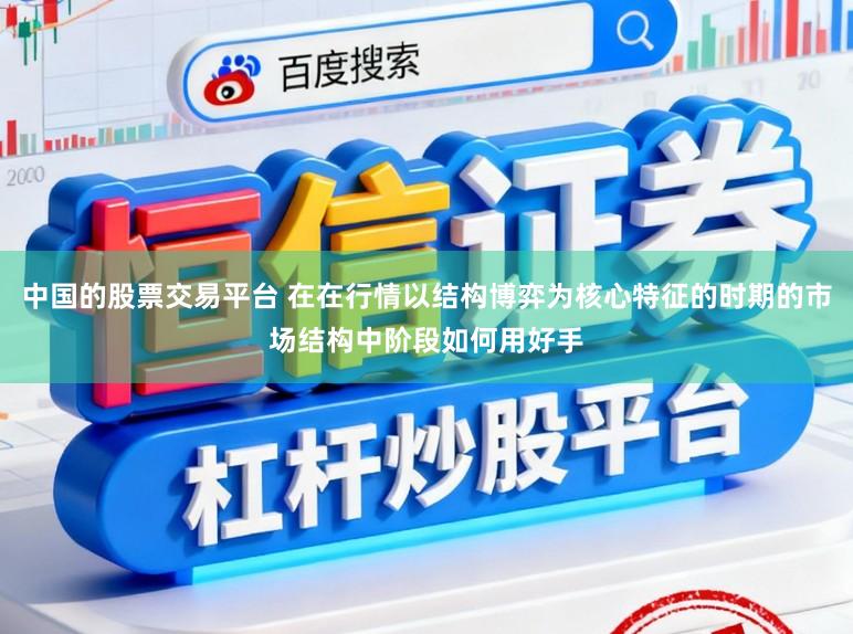中国的股票交易平台 在在行情以结构博弈为核心特征的时期的市场结构中阶段如何用好手