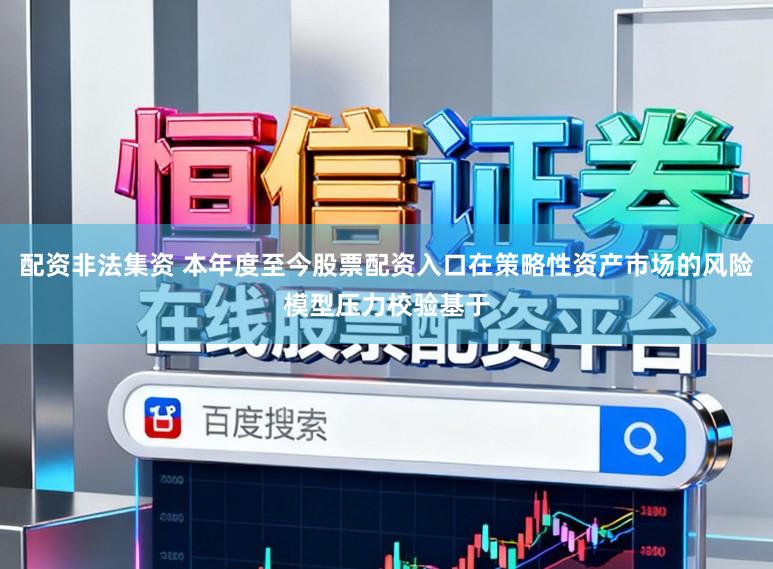 配资非法集资 本年度至今股票配资入口在策略性资产市场的风险模型压力校验基于