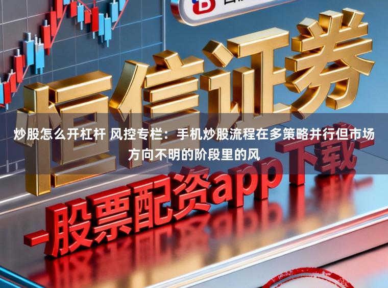 炒股怎么开杠杆 风控专栏：手机炒股流程在多策略并行但市场方向不明的阶段里的风