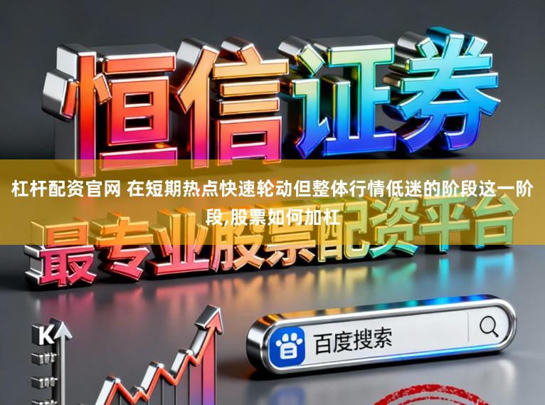杠杆配资官网 在短期热点快速轮动但整体行情低迷的阶段这一阶段，股票如何加杠