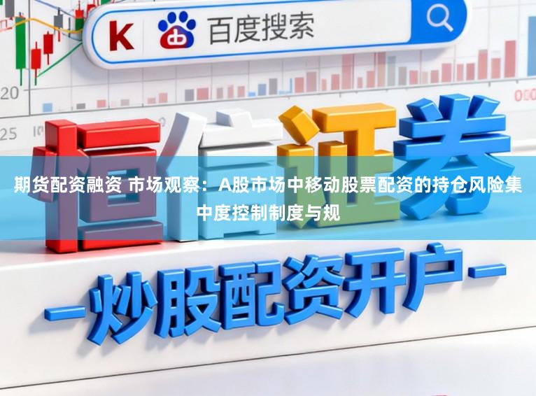 期货配资融资 市场观察:A股市场中移动股票配资的持仓风险集中度控制制度与规
