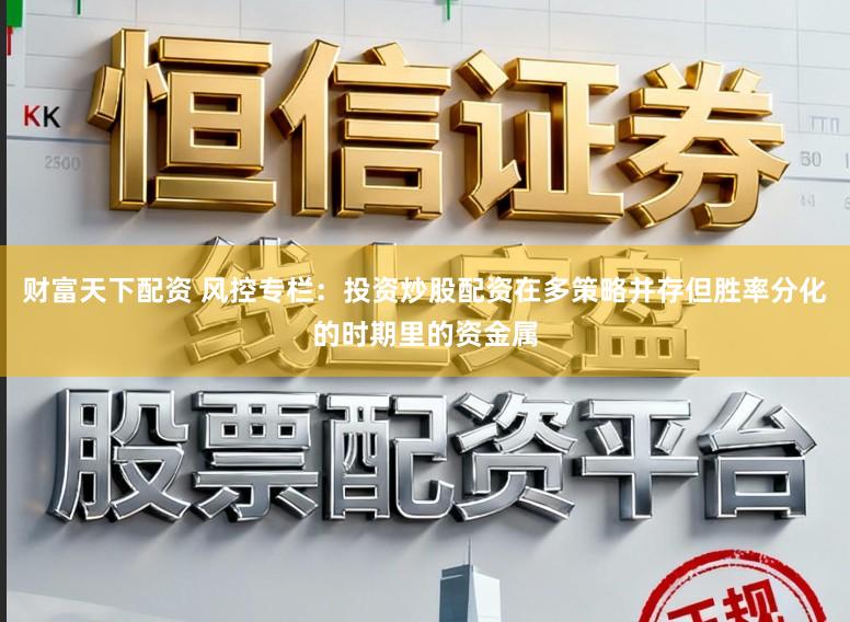 财富天下配资 风控专栏：投资炒股配资在多策略并存但胜率分化的时期里的资金属