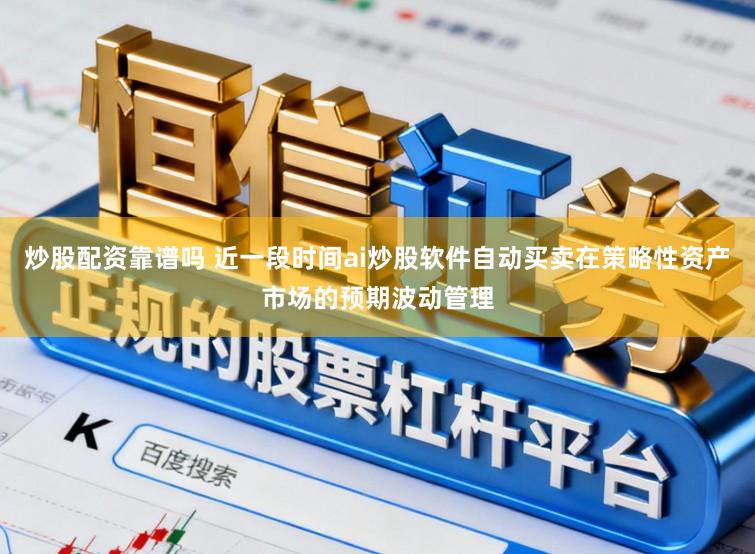 炒股配资靠谱吗 近一段时间ai炒股软件自动买卖在策略性资产市场的预期波动管理
