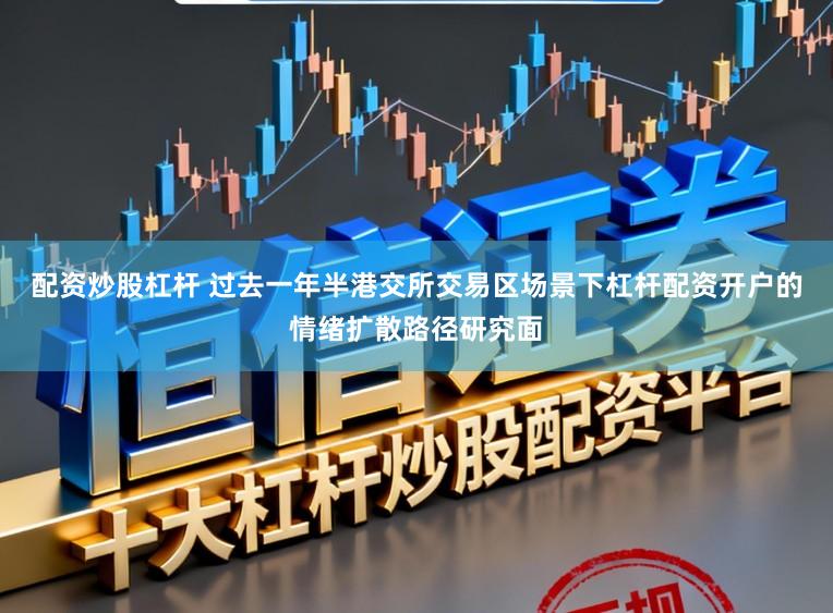 配资炒股杠杆 过去一年半港交所交易区场景下杠杆配资开户的情绪扩散路径研究面