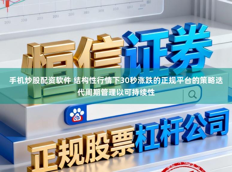 手机炒股配资软件 结构性行情下30秒涨跌的正规平台的策略迭代周期管理以可持续性